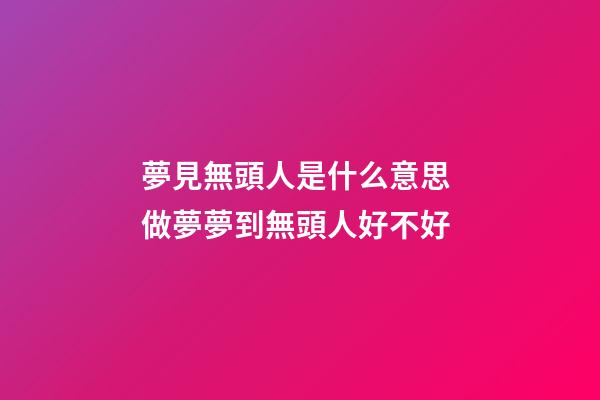 夢見無頭人是什么意思 做夢夢到無頭人好不好